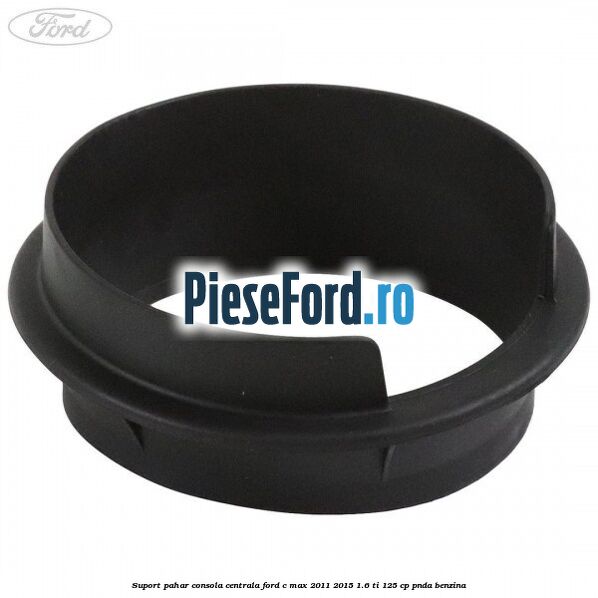 Suport pahar consola centrala Ford C-Max 2011-2015 1.6 Ti 125 cp PNDA benzina