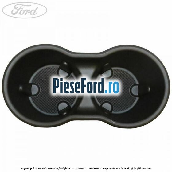 Suport pahar consola centrala Ford Focus 2011-2014 1.0 EcoBoost 100 cp M2DA, M2DB, M2DC, SFDA, SFDB benzina
