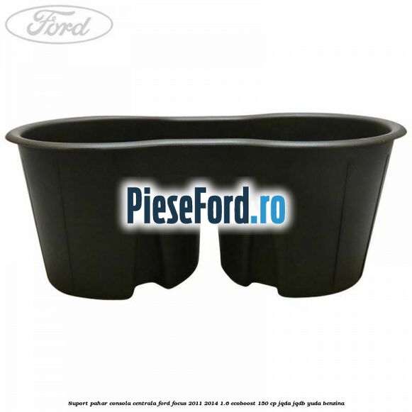 Suport pahar consola centrala Ford Focus 2011-2014 1.6 EcoBoost 150 cp Suport pahar consola centrala Ford Focus 2011-2014 1.6 EcoBoost 150 cp JQDA, JQDB, YUDA benzina