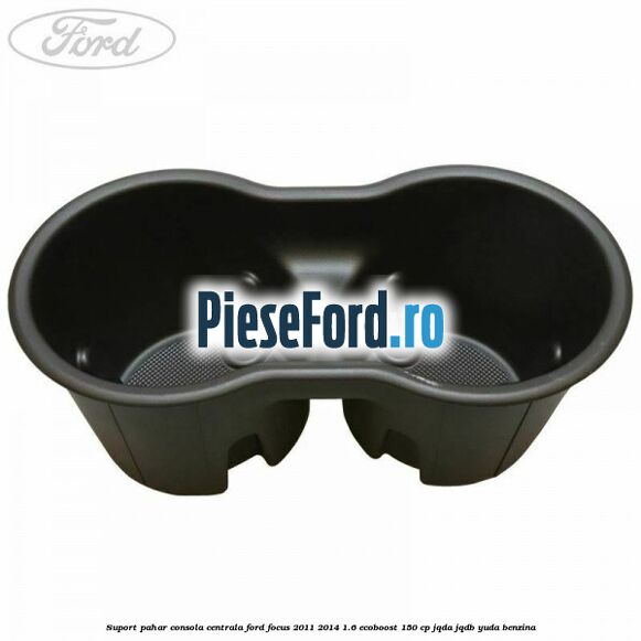 Suport pahar consola centrala Ford Focus 2011-2014 1.6 EcoBoost 150 cp Suport pahar consola centrala Ford Focus 2011-2014 1.6 EcoBoost 150 cp JQDA, JQDB, YUDA benzina