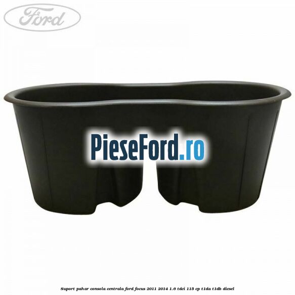 Suport pahar consola centrala Ford Focus 2011-2014 1.6 TDCi 115 cp T1DA, T1DB diesel