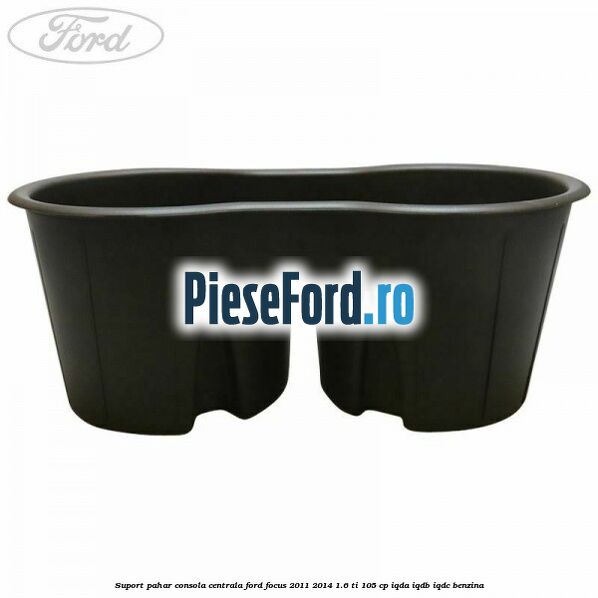 Suport pahar consola centrala Ford Focus 2011-2014 1.6 Ti 105 cp IQDA, IQDB, IQDC benzina