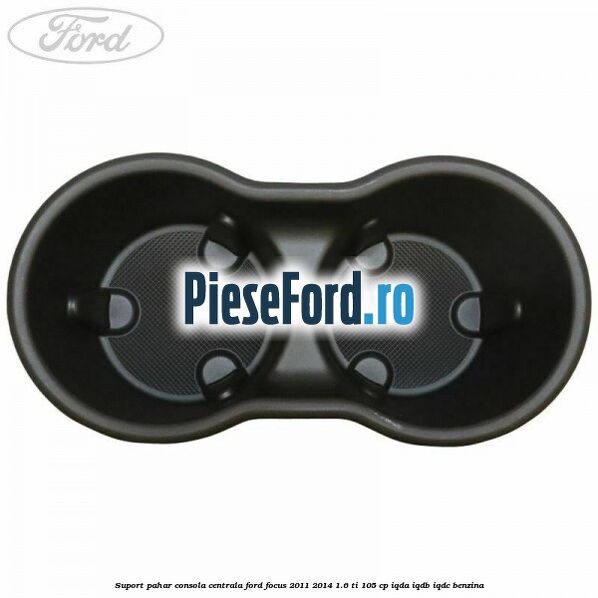 Suport pahar consola centrala Ford Focus 2011-2014 1.6 Ti 105 cp IQDA, IQDB, IQDC benzina