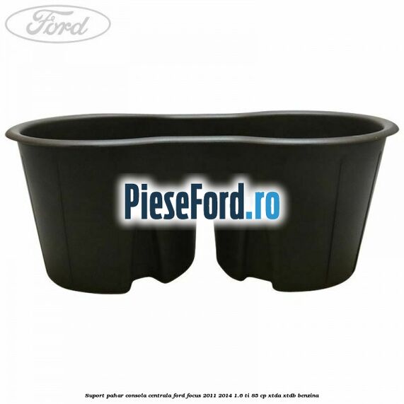 Suport pahar consola centrala Ford Focus 2011-2014 1.6 Ti 85 cp XTDA, XTDB benzina
