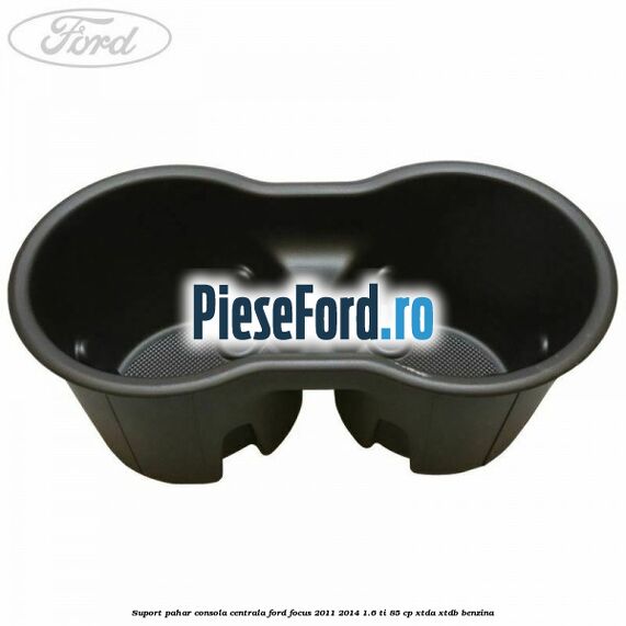 Suport pahar consola centrala Ford Focus 2011-2014 1.6 Ti 85 cp XTDA, XTDB benzina