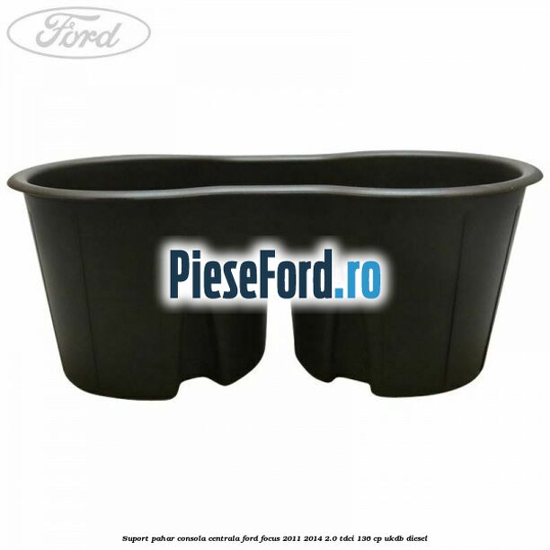 Suport pahar consola centrala Ford Focus 2011-2014 2.0 TDCi 136 cp UKDB diesel