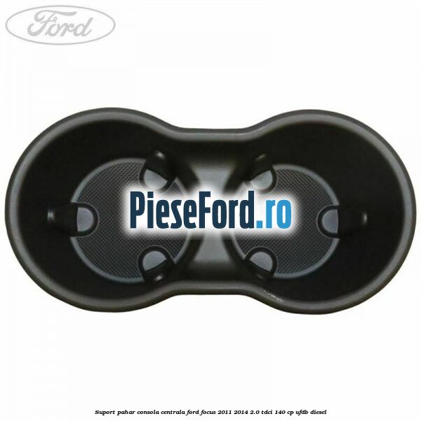Suport pahar consola centrala Ford Focus 2011-2014 2.0 TDCi 140 cp UFDB diesel