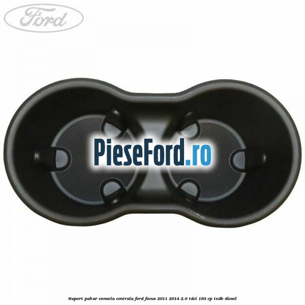 Suport pahar consola centrala Ford Focus 2011-2014 2.0 TDCi 163 cp Suport pahar consola centrala Ford Focus 2011-2014 2.0 TDCi 163 cp TXDB diesel