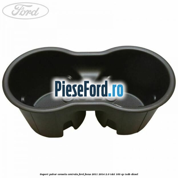 Suport pahar consola centrala Ford Focus 2011-2014 2.0 TDCi 163 cp Suport pahar consola centrala Ford Focus 2011-2014 2.0 TDCi 163 cp TXDB diesel