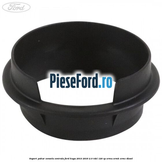 Suport pahar consola centrala Ford Kuga 2013-2016 2.0 TDCi 120 cp Suport pahar consola centrala Ford Kuga 2013-2016 2.0 TDCi 120 cp XRMA, XRMB, XRMC diesel