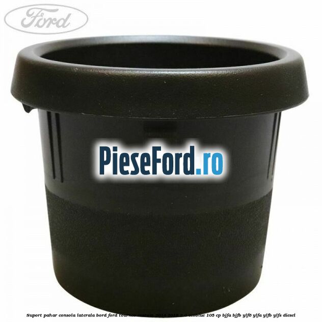 Suport pahar consola laterala bord Ford Tourneo Custom 2014-2018 2.0 EcoBlue 105 cp BJFA, BJFB, YLF6, YLFA, YLFB, YLFS diesel