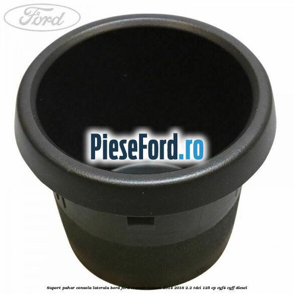 Suport pahar consola laterala bord Ford Transit Custom 2014-2018 2.2 TDCi 125 cp CYF4, CYFF diesel