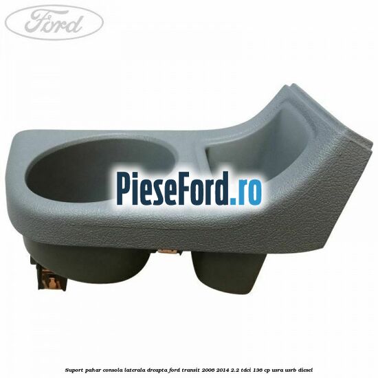 Suport pahar consola laterala dreapta Ford Transit 2006-2014 2.2 TDCi 136 cp USRA, USRB diesel