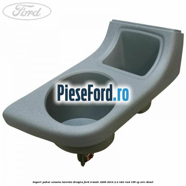 Suport pahar consola laterala dreapta Ford Transit 2006-2014 2.2 TDCi RWD 155 cp CVRC diesel