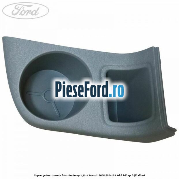 Suport pahar consola laterala dreapta Ford Transit 2006-2014 2.4 TDCi 140 cp H9FB diesel