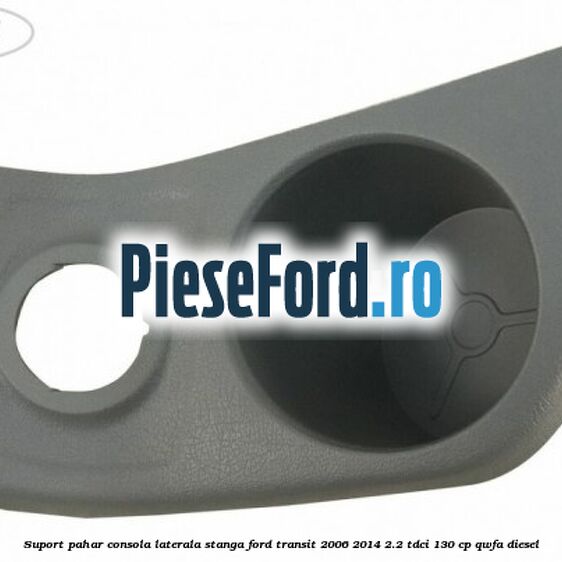 Suport pahar consola laterala stanga Ford Transit 2006-2014 2.2 TDCi 130 cp QWFA diesel