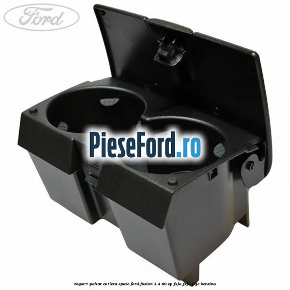 Suport pahar cotiera spate Ford Fusion 1.4 80 cp FXJA, FXJB, FXJC benzina
