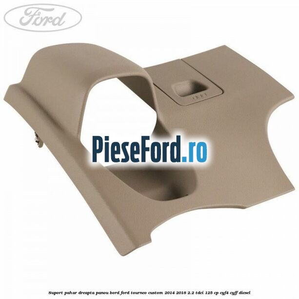 Suport pahar dreapta panou bord Ford Tourneo Custom 2014-2018 2.2 TDCi 125 cp CYF4, CYFF diesel