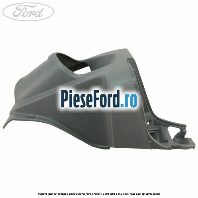 Suport pahar dreapta panou bord Ford Transit 2006-2014 2.2 TDCi RWD 125 cp CYRA diesel