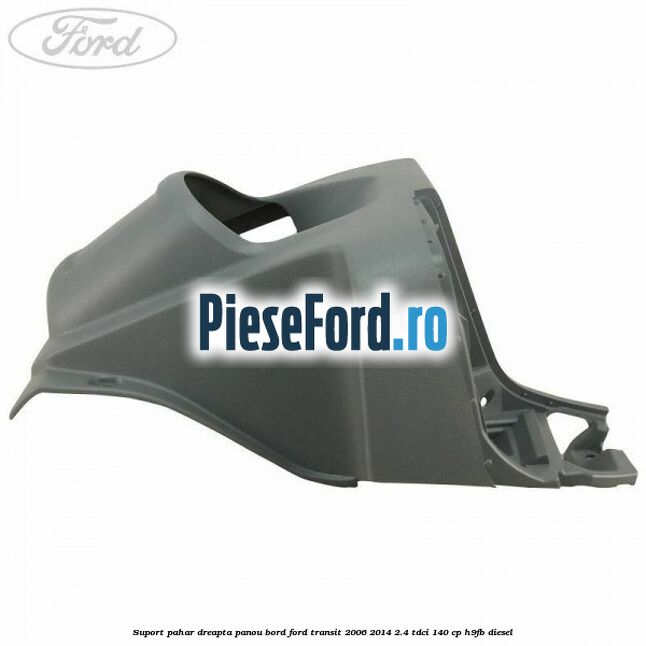 Suport pahar dreapta panou bord Ford Transit 2006-2014 2.4 TDCi 140 cp Suport pahar dreapta panou bord Ford Transit 2006-2014 2.4 TDCi 140 cp H9FB diesel
