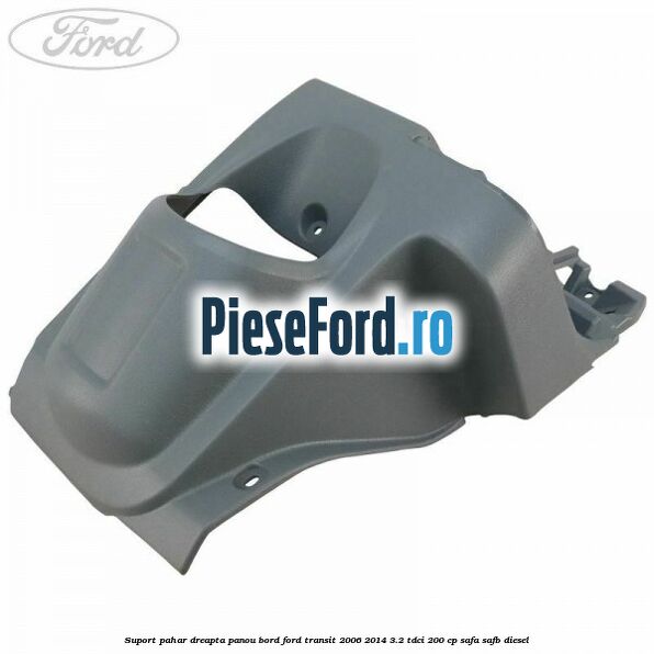 Suport pahar dreapta panou bord Ford Transit 2006-2014 3.2 TDCi 200 cp SAFA, SAFB diesel