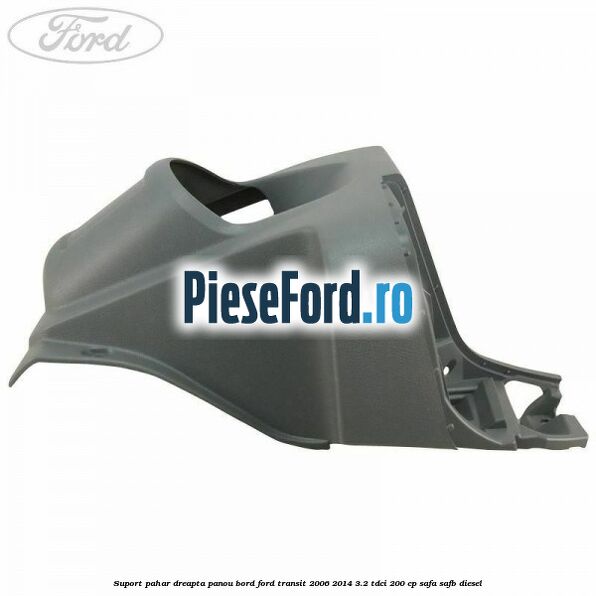 Suport pahar dreapta panou bord Ford Transit 2006-2014 3.2 TDCi 200 cp SAFA, SAFB diesel
