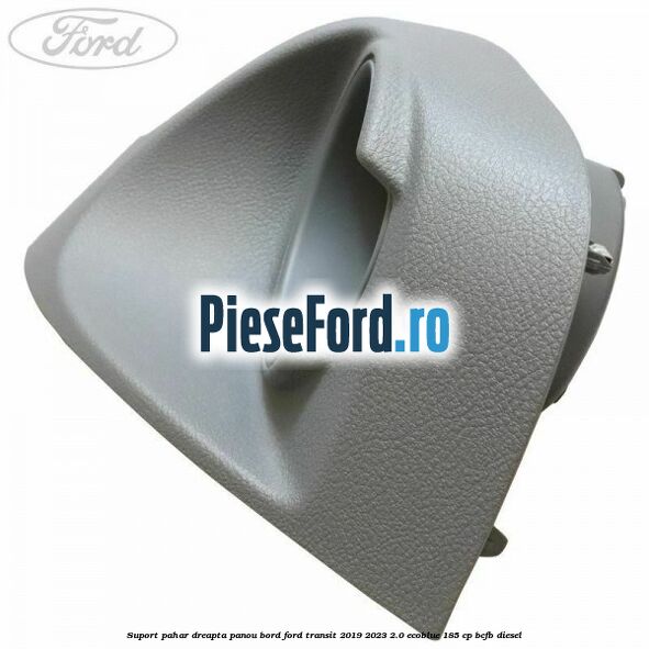 Suport pahar dreapta panou bord Ford Transit 2019-2023 2.0 EcoBlue 185 cp Suport pahar dreapta panou bord Ford Transit 2019-2023 2.0 EcoBlue 185 cp BCFB diesel