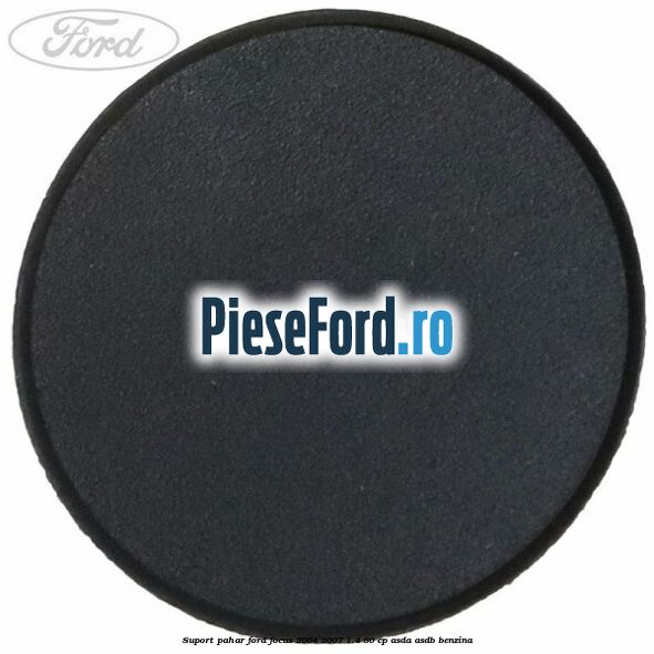 Suport pahar Ford Focus 2004-2007 1.4 80 cp ASDA, ASDB benzina