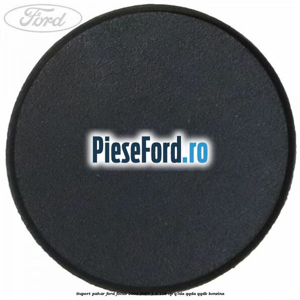 Suport pahar Ford Focus 2004-2007 1.8 125 cp Q7DA, QQDA, QQDB benzina