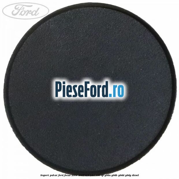 Suport pahar Ford Focus 2004-2007 2.0 TDCi 136 cp G6DA, G6DB, G6DD, G6DG diesel