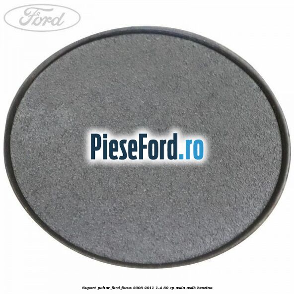 Suport pahar Ford Focus 2008-2011 1.4 80 cp Suport pahar Ford Focus 2008-2011 1.4 80 cp ASDA, ASDB benzina