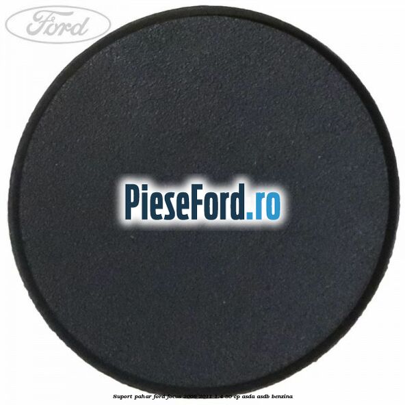 Suport pahar Ford Focus 2008-2011 1.4 80 cp Suport pahar Ford Focus 2008-2011 1.4 80 cp ASDA, ASDB benzina