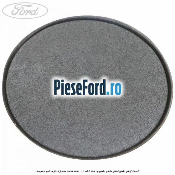 Suport pahar Ford Focus 2008-2011 1.6 TDCi 109 cp Suport pahar Ford Focus 2008-2011 1.6 TDCi 109 cp G8DA, G8DB, G8DD, G8DE, G8DF diesel