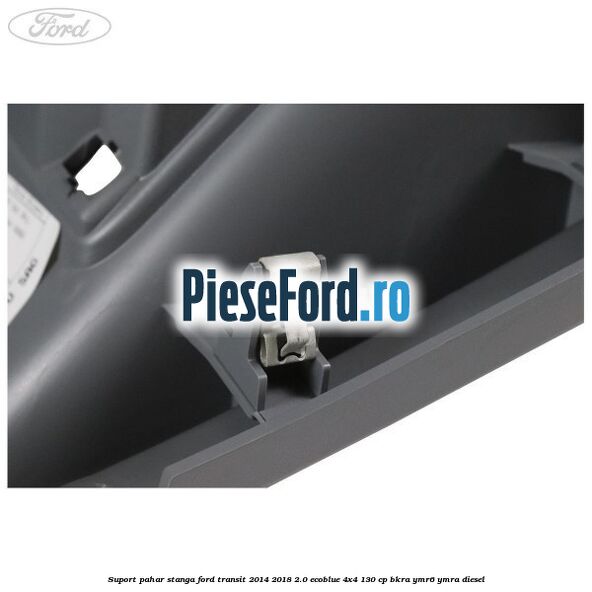 Suport pahar stanga Ford Transit 2014-2018 2.0 EcoBlue 4x4 130 cp Suport pahar stanga Ford Transit 2014-2018 2.0 EcoBlue 4x4 130 cp BKRA, YMR6, YMRA diesel