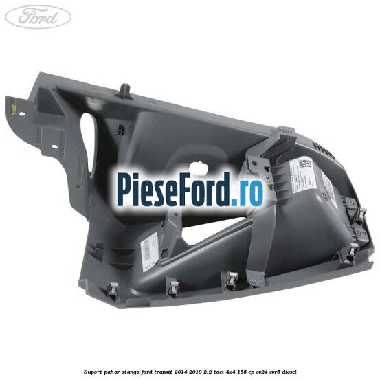 Suport pahar stanga Ford Transit 2014-2018 2.2 TDCi 4x4 155 cp CV24, CVR5 diesel
