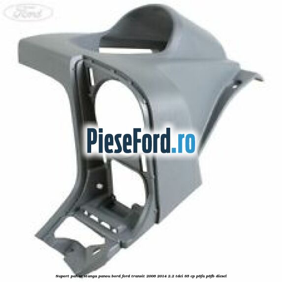 Suport pahar stanga panou bord Ford Transit 2006-2014 2.2 TDCi 85 cp P8FA, P8FB diesel