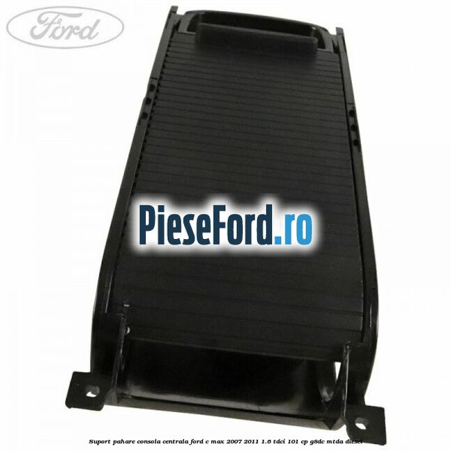 Suport pahare consola centrala Ford C-Max 2007-2011 1.6 TDCi 101 cp G8DC, MTDA diesel