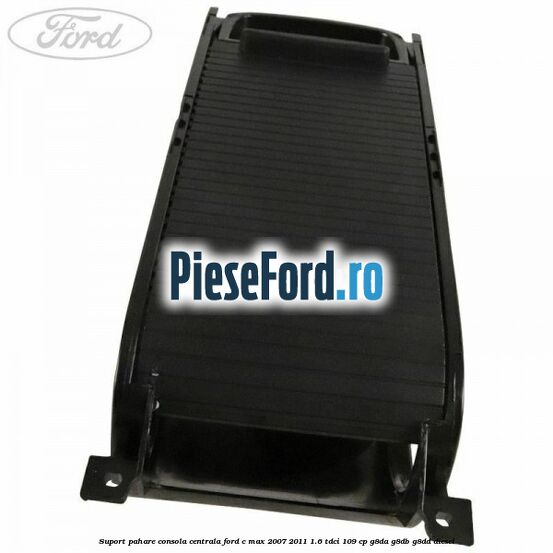 Suport pahare consola centrala Ford C-Max 2007-2011 1.6 TDCi 109 cp G8DA, G8DB, G8DD diesel
