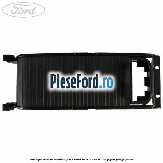 Suport pahare consola centrala Ford C-Max 2007-2011 2.0 TDCi 133 cp Suport pahare consola centrala Ford C-Max 2007-2011 2.0 TDCi 133 cp G6DC, G6DE, G6DF diesel