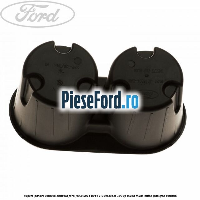 Suport pahare consola centrala Ford Focus 2011-2014 1.0 EcoBoost 100 cp M2DA, M2DB, M2DC, SFDA, SFDB benzina