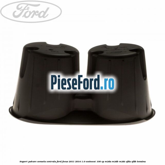 Suport pahare consola centrala Ford Focus 2011-2014 1.0 EcoBoost 100 cp M2DA, M2DB, M2DC, SFDA, SFDB benzina