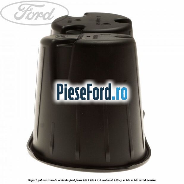 Suport pahare consola centrala Ford Focus 2011-2014 1.0 EcoBoost 125 cp Suport pahare consola centrala Ford Focus 2011-2014 1.0 EcoBoost 125 cp M1DA, M1DC, M1DD benzina