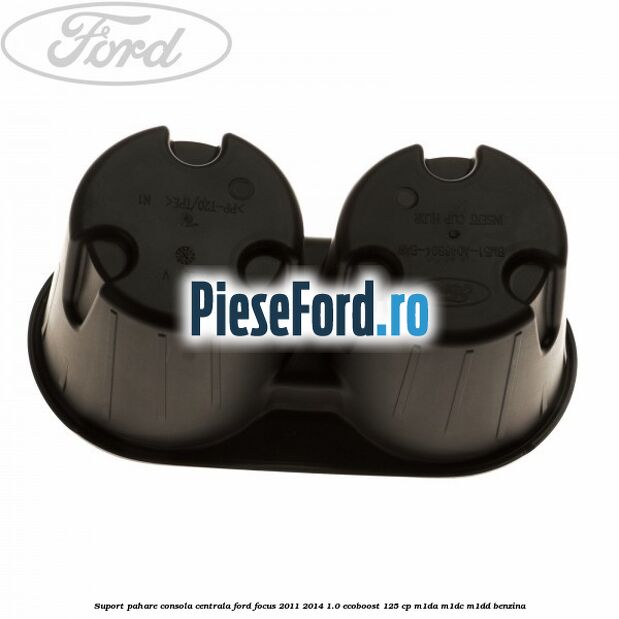 Suport pahare consola centrala Ford Focus 2011-2014 1.0 EcoBoost 125 cp Suport pahare consola centrala Ford Focus 2011-2014 1.0 EcoBoost 125 cp M1DA, M1DC, M1DD benzina