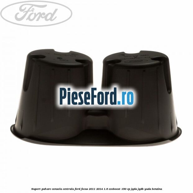 Suport pahare consola centrala Ford Focus 2011-2014 1.6 EcoBoost 150 cp Suport pahare consola centrala Ford Focus 2011-2014 1.6 EcoBoost 150 cp JQDA, JQDB, YUDA benzina