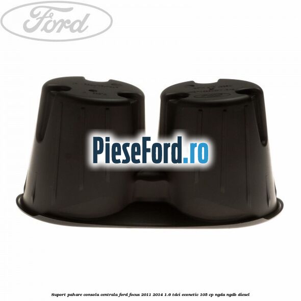 Suport pahare consola centrala Ford Focus 2011-2014 1.6 TDCi ECOnetic 105 cp NGDA, NGDB diesel