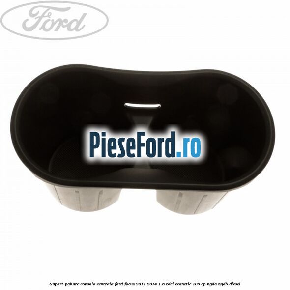 Suport pahare consola centrala Ford Focus 2011-2014 1.6 TDCi ECOnetic 105 cp NGDA, NGDB diesel