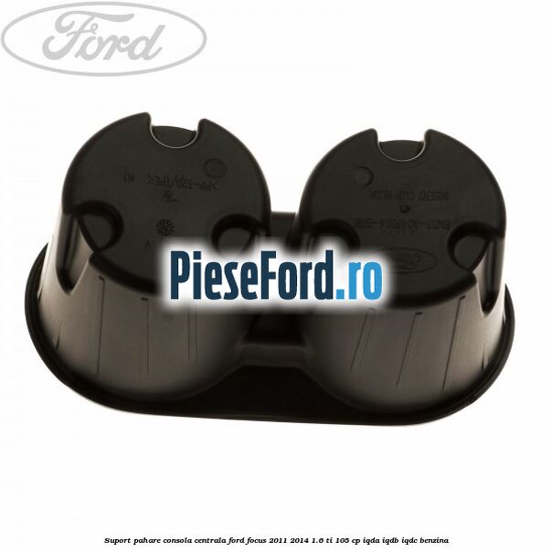 Suport pahare consola centrala Ford Focus 2011-2014 1.6 Ti 105 cp IQDA, IQDB, IQDC benzina