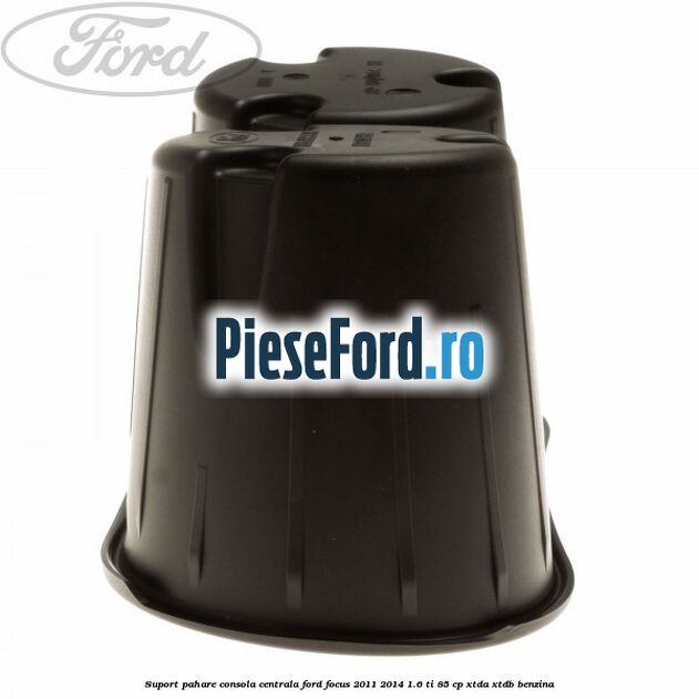 Suport pahare consola centrala Ford Focus 2011-2014 1.6 Ti 85 cp Suport pahare consola centrala Ford Focus 2011-2014 1.6 Ti 85 cp XTDA, XTDB benzina