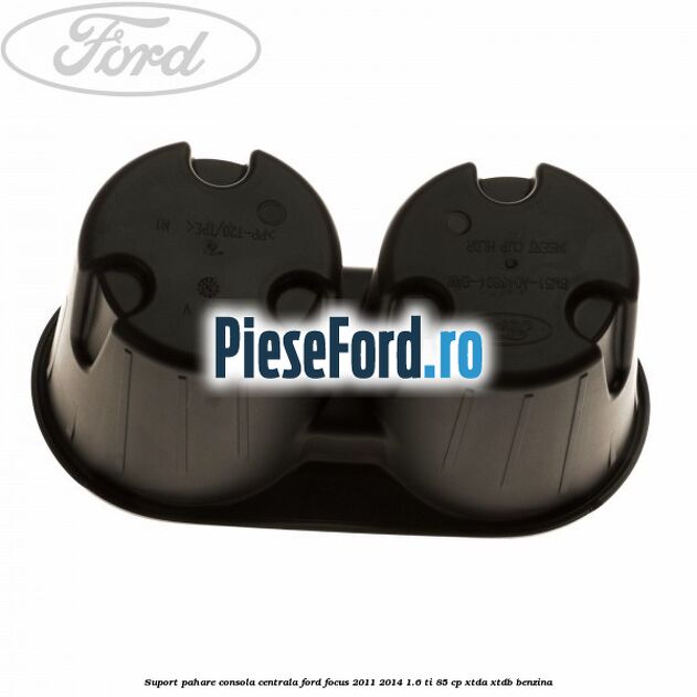 Suport pahare consola centrala Ford Focus 2011-2014 1.6 Ti 85 cp Suport pahare consola centrala Ford Focus 2011-2014 1.6 Ti 85 cp XTDA, XTDB benzina