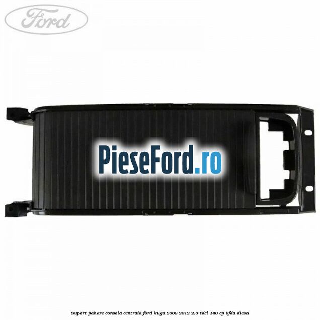 Suport pahare consola centrala Ford Kuga 2008-2012 2.0 TDCI 140 cp UFDA diesel